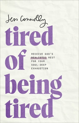 Tired of Being Tired: Receive God's Realistic Rest for Your Soul-Deep Exhaustion by Connolly, Jess