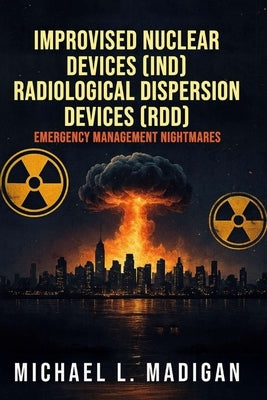 Improvised Nuclear Devices (IND) Radiological Dispersion Devices (RDD) Emergency Management Nightmares by Madigan, Michael L.