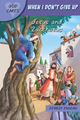 God Cares When I Don't Give Up: Jesus and Zacchaeus by Duncan, Debbie