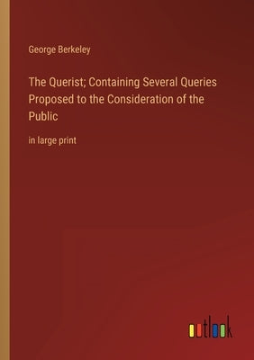The Querist; Containing Several Queries Proposed to the Consideration of the Public: in large print by Berkeley, George