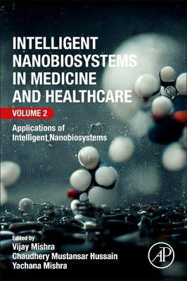 Intelligent Nanobiosystems in Medicine and Healthcare, Volume 2: Applications of Intelligent Nanobiosystems by Mishra, Vijay