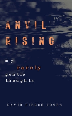 Anvil Rising: My Rarely Gentle Thoughts by Jones, David Pierce