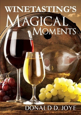 Winetasting's Magical Moments by Joye, Donald D.