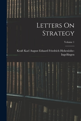 Letters On Strategy; Volume 1 by Hohenlohe-Ingelfingen, Kraft Karl Aug