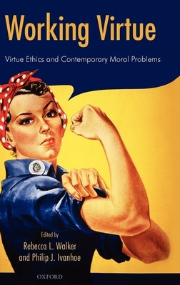 Working Virtue: Virtue Ethics and Contemporary Moral Problems by Walker, Rebecca L.