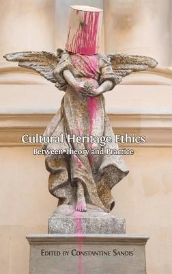 Cultural Heritage Ethics: Between Theory and Practice by Sandis, Constantine