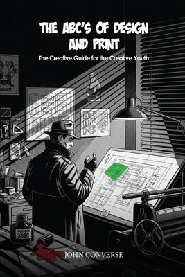 ABC's of Design & Print: The Creative Guide for the Creative Youth by Converse, John