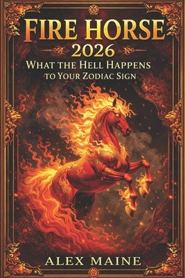 Fire Horse 2026: What the Hell Happens to Your Zodiac Sign? by Maine, Alex