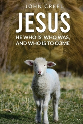 Jesus: He Who is, Who was, and Who is to Come by Creel, John