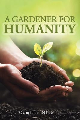 A A Gardener for Humanity by Nichols, Camilla