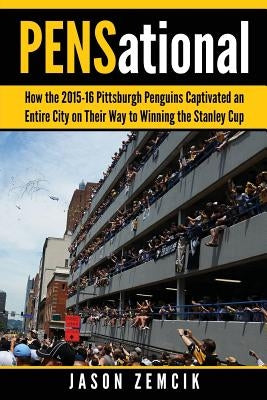 PENSational: How The 2015-16 Pittsburgh Penguins Captivated an Entire City on Their Way to Winning the Stanley Cup by Zemcik, Jason
