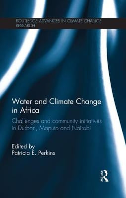 Water and Climate Change in Africa: Challenges and Community Initiatives in Durban, Maputo and Nairobi by Perkins, Patricia E.
