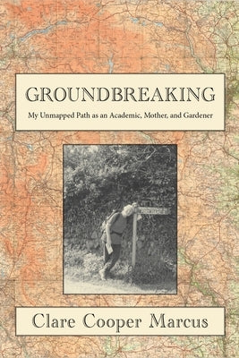 Groundbreaking: My Unmapped Path as an Academic, Mother, and Gardener by Cooper Marcus, Clare