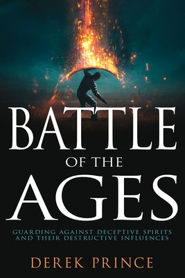 Battle of the Ages: Guarding Against Deceptive Spirits and Their Destructive Influences by Prince, Derek