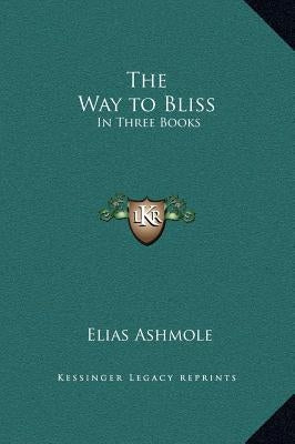 The Way to Bliss: In Three Books by Ashmole, Elias