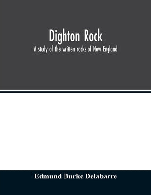 Dighton rock; a study of the written rocks of New England by Burke Delabarre, Edmund