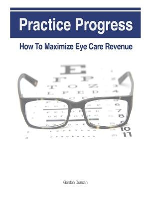Practice Progress: How to Maximize Eye Care Revenue by Grauel, Jonathan