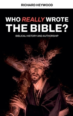 Who Really Wrote the Bible? by Heywood, Richard