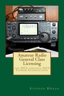 Amateur Radio General Class Licensing: for 2015 through 2019 License Examinations by Horan, Stephen J.