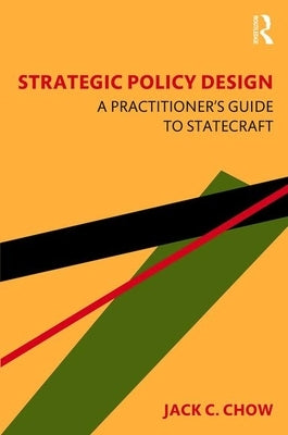 Strategic Policy Design: A Practitioner's Guide to Statecraft by Chow, Jack C.