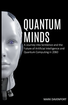 Quantum Minds A Journey into Sentience and the Future of Artificial Intelligence in 2060 by Davenport, Mark