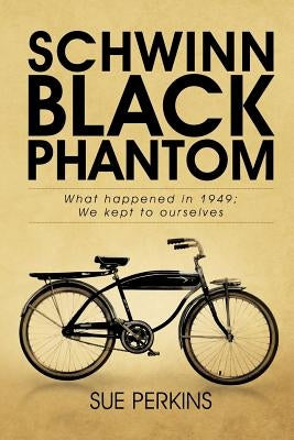 Schwinn Black Phantom: What Happened in 1949; We Kept to Ourselves by Perkins, Sue
