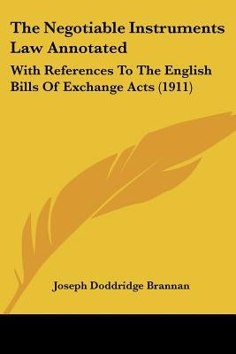 The Negotiable Instruments Law Annotated: With References To The English Bills Of Exchange Acts (1911) by Brannan, Joseph Doddridge