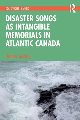 Disaster Songs as Intangible Memorials in Atlantic Canada by Sparling, Heather