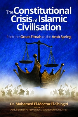 The Constitutional Crisis of Islamic Civilisation: From the Great Fitnah to the Arab Spring by El-Shinqiti, Mohamed El-Moctar