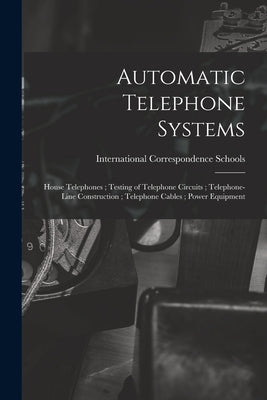 Automatic Telephone Systems; House Telephones; Testing of Telephone Circuits; Telephone-Line Construction; Telephone Cables; Power Equipment by International Correspondence Schools
