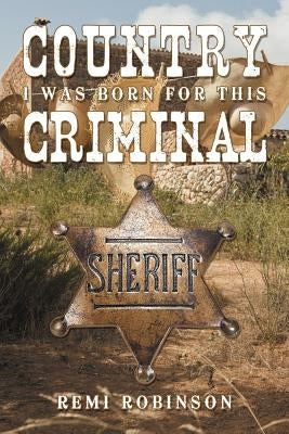 Country Criminal: I Was Born for This by Robinson, Remi