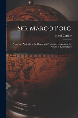 Ser Marco Polo; Notes and Addenda to Sir Henry Yule's Edition, Containing the Results of Recent Rese by Henri, Cordier