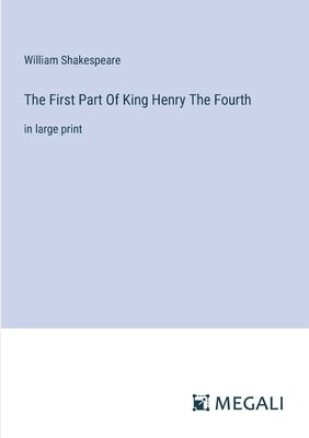 The First Part Of King Henry The Fourth: in large print by Shakespeare, William