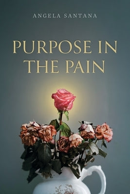 Purpose in the Pain by Santana, Angela