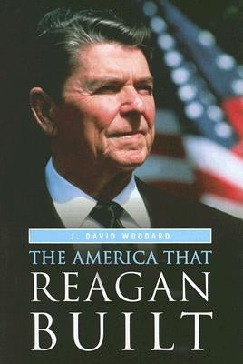 The America That Reagan Built by Ph D., J. David Woodard