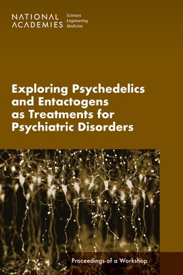 Exploring Psychedelics and Entactogens as Treatments for Psychiatric Disorders: Proceedings of a Workshop by National Academies of Sciences Engineeri