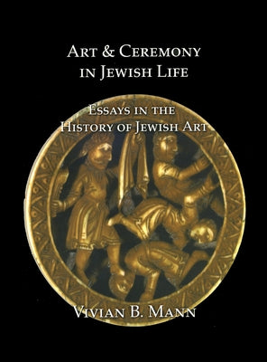 Art and Ceremony in Jewish Life: Essays in the History of Jewish Art by Mann, Vivian B.