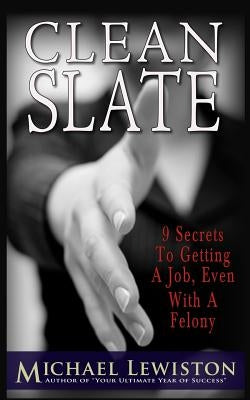 Clean Slate: 9 Secrets To Getting a Job, Even With A Felony by Lewiston, Michael