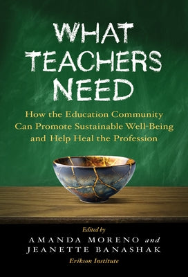 What Teachers Need: How the Education Community Can Promote Sustainable Well-Being and Help Heal the Profession by Moreno, Amanda