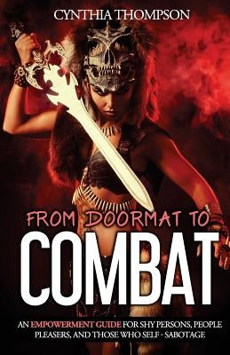 From Doormat To Combat: An Empowerment Guide For Shy Persons, People Pleasers, And Those Who Self - Sabotage by Thompson, Cynthia