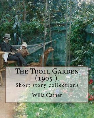 The Troll Garden, 1905 (short stories). By: Willa Cather: The Troll Garden is a collection of short stories by Willa Cather, published in 1905. by Cather, Willa