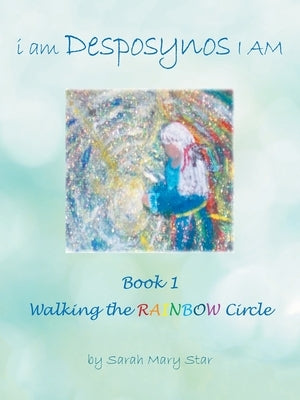 I Am Desposynos I Am Book 1: Walking the Rainbow Circle by Star, Sarah Mary