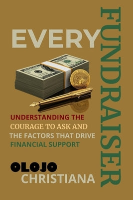 Every Fundraiser: Understanding the Courage to Ask and the Factors That Drive Financial Support by Christiana, Olojo