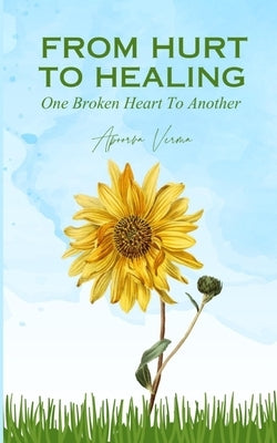 From Hurt To Healing - One Broken Heart To Another by Verma, Apoorva