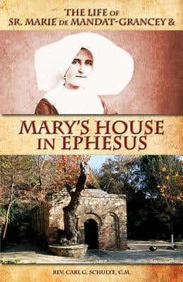 The Life of Sr. Marie de Mandat-Grancey & Mary's House in Ephesus by Schulte, Carl G.