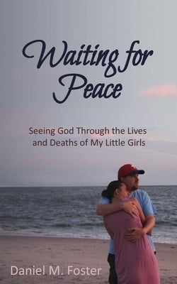 Waiting for Peace: Seeing God Through the Lives and Deaths of My Little Girls by Foster, Daniel M.