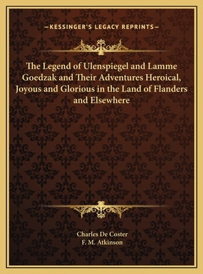 The Legend of Ulenspiegel and Lamme Goedzak and Their Adventures Heroical, Joyous and Glorious in the Land of Flanders and Elsewhere by de Coster, Charles