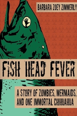 Fish Head Fever: A Story of Zombies, Mermaids and One Immortal Chihuahua by Zimmerly, Barbara Zoey