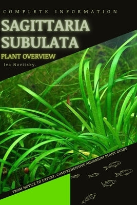Sagittaria subulata: From Novice to Expert. Comprehensive Aquarium Plants Guide by Novitsky, Iva