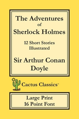 The Adventures of Sherlock Holmes (Cactus Classics Large Print): 12 Short Stories; Illustrated; 16 Point Font; Large Text; Large Type by Doyle, Arthur Conan